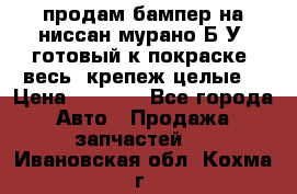 продам бампер на ниссан мурано Б/У (готовый к покраске, весь  крепеж целые) › Цена ­ 7 000 - Все города Авто » Продажа запчастей   . Ивановская обл.,Кохма г.